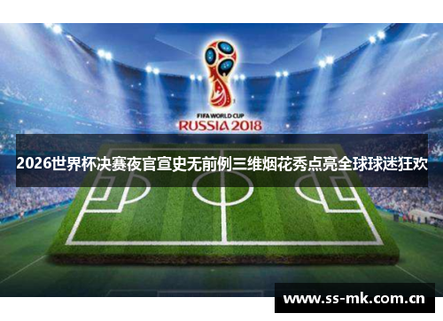 2026世界杯决赛夜官宣史无前例三维烟花秀点亮全球球迷狂欢 2026世界杯决赛夜官宣史无前例三维烟花秀点亮全球球迷狂欢