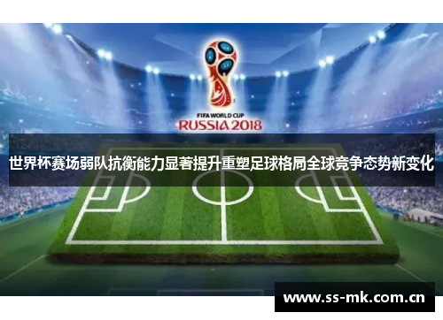 世界杯赛场弱队抗衡能力显著提升重塑足球格局全球竞争态势新变化