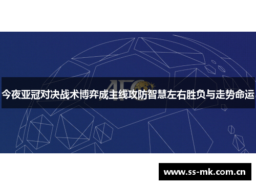 今夜亚冠对决战术博弈成主线攻防智慧左右胜负与走势命运 今夜亚冠对决战术博弈成主线攻防智慧左右胜负与走势命运