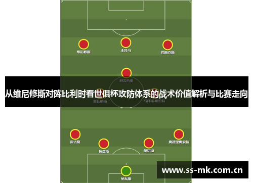 从维尼修斯对阵比利时看世俱杯攻防体系的战术价值解析与比赛走向 从维尼修斯对阵比利时看世俱杯攻防体系的战术价值解析与比赛走向