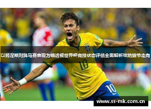 以努涅斯对阵马赛表现为镜透视世界杯竞技状态评估全面解析攻防细节走向 以努涅斯对阵马赛表现为镜透视世界杯竞技状态评估全面解析攻防细节走向