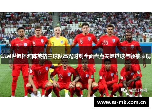 凯恩世俱杯对阵英格兰球队高光时刻全面盘点关键进球与领袖表现 凯恩世俱杯对阵英格兰球队高光时刻全面盘点关键进球与领袖表现