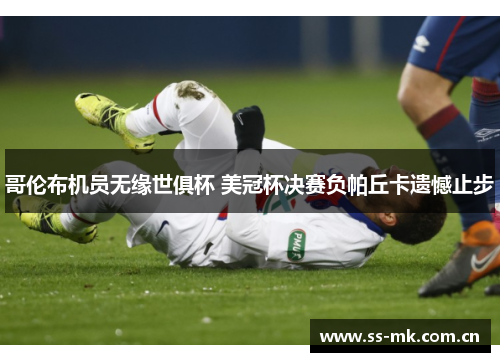 哥伦布机员无缘世俱杯 美冠杯决赛负帕丘卡遗憾止步 哥伦布机员无缘世俱杯 美冠杯决赛负帕丘卡遗憾止步