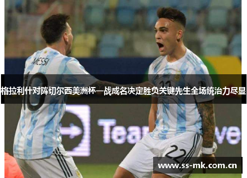 格拉利什对阵切尔西美洲杯一战成名决定胜负关键先生全场统治力尽显 格拉利什对阵切尔西美洲杯一战成名决定胜负关键先生全场统治力尽显
