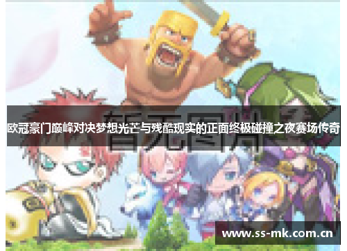欧冠豪门巅峰对决梦想光芒与残酷现实的正面终极碰撞之夜赛场传奇 欧冠豪门巅峰对决梦想光芒与残酷现实的正面终极碰撞之夜赛场传奇