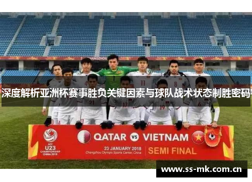 深度解析亚洲杯赛事胜负关键因素与球队战术状态制胜密码 深度解析亚洲杯赛事胜负关键因素与球队战术状态制胜密码