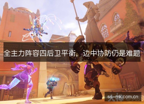 全主力阵容四后卫平衡，边中协防仍是难题